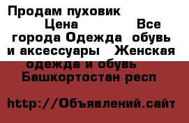 Продам пуховик Odri premium  › Цена ­ 16 000 - Все города Одежда, обувь и аксессуары » Женская одежда и обувь   . Башкортостан респ.